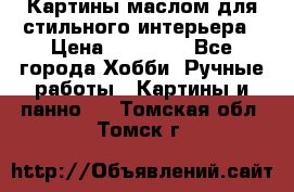 Картины маслом для стильного интерьера › Цена ­ 30 000 - Все города Хобби. Ручные работы » Картины и панно   . Томская обл.,Томск г.